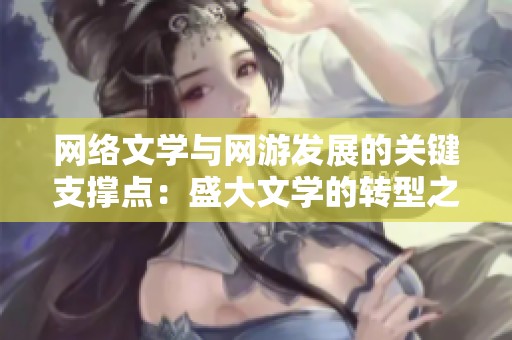 网络文学与网游发展的关键支撑点：盛大文学的转型之路