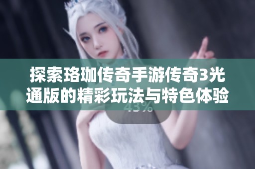 探索珞珈传奇手游传奇3光通版的精彩玩法与特色体验