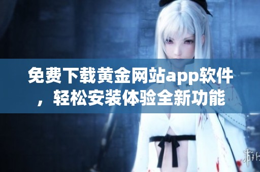 免费下载黄金网站app软件，轻松安装体验全新功能
