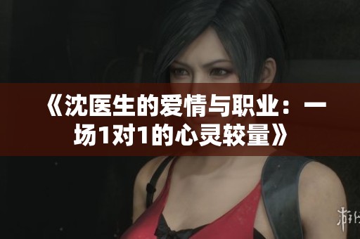 《沈医生的爱情与职业：一场1对1的心灵较量》