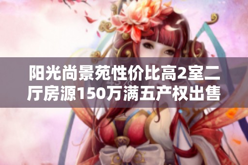 阳光尚景苑性价比高2室二厅房源150万满五产权出售