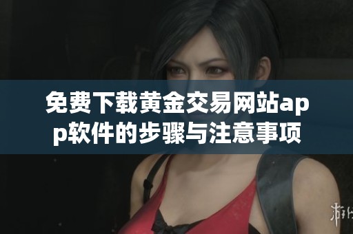 免费下载黄金交易网站app软件的步骤与注意事项