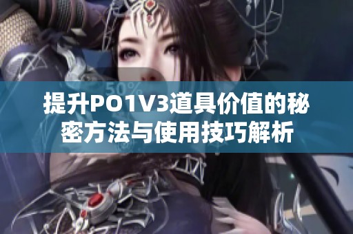 提升PO1V3道具价值的秘密方法与使用技巧解析