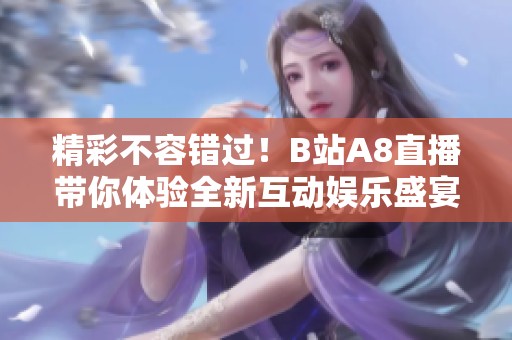 精彩不容错过！B站A8直播带你体验全新互动娱乐盛宴