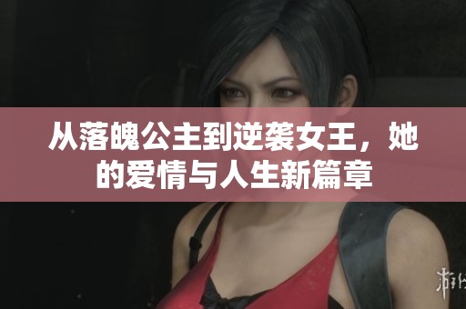 从落魄公主到逆袭女王，她的爱情与人生新篇章