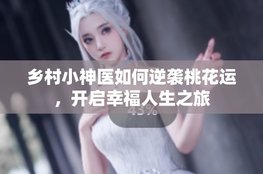 乡村小神医如何逆袭桃花运，开启幸福人生之旅