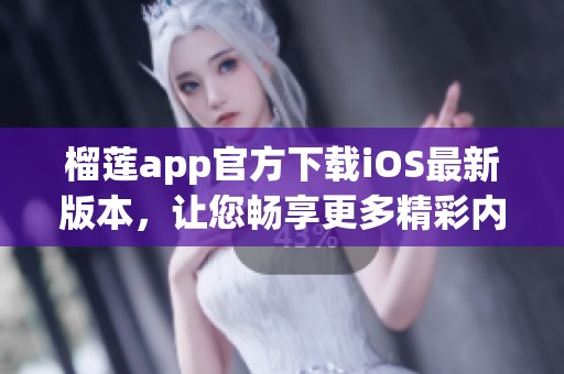 榴莲app官方下载iOS最新版本，让您畅享更多精彩内容