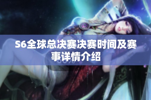 S6全球总决赛决赛时间及赛事详情介绍