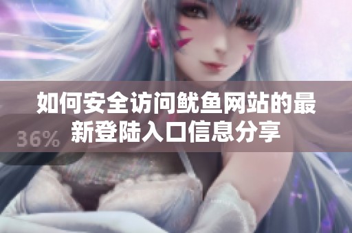 如何安全访问鱿鱼网站的最新登陆入口信息分享