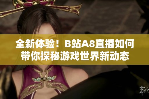 全新体验！B站A8直播如何带你探秘游戏世界新动态