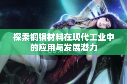 探索铜钢材料在现代工业中的应用与发展潜力