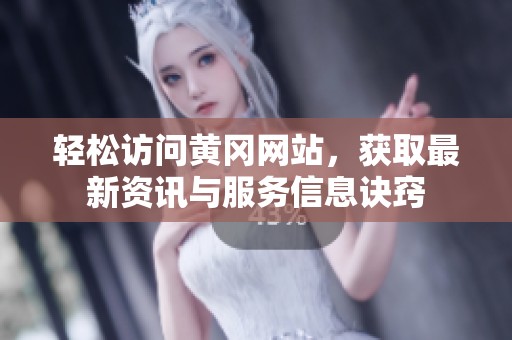 轻松访问黄冈网站，获取最新资讯与服务信息诀窍