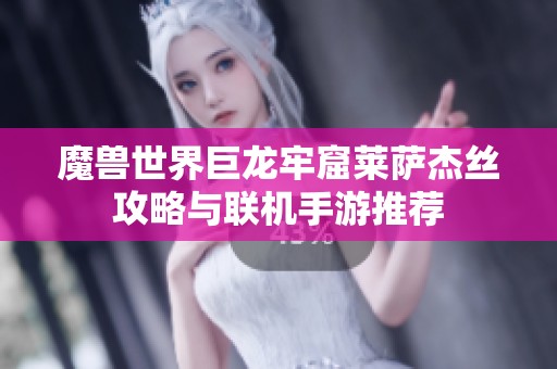 魔兽世界巨龙牢窟莱萨杰丝攻略与联机手游推荐