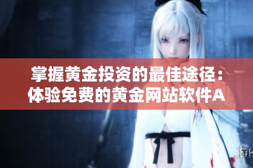 掌握黄金投资的最佳途径：体验免费的黄金网站软件APP
