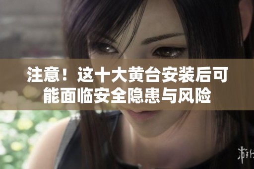 注意！这十大黄台安装后可能面临安全隐患与风险