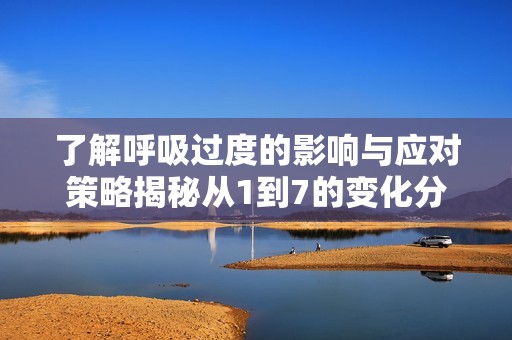 了解呼吸过度的影响与应对策略揭秘从1到7的变化分析