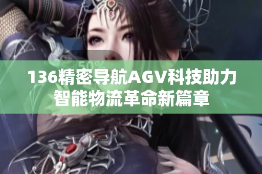 136精密导航AGV科技助力智能物流革命新篇章
