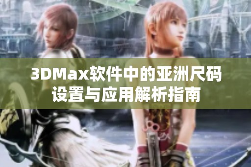3DMax软件中的亚洲尺码设置与应用解析指南