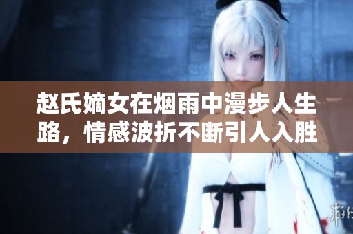 赵氏嫡女在烟雨中漫步人生路，情感波折不断引人入胜