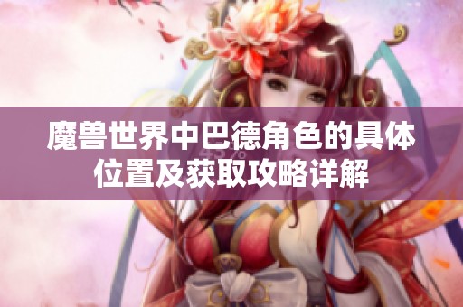 魔兽世界中巴德角色的具体位置及获取攻略详解