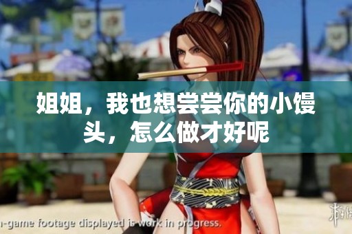 姐姐，我也想尝尝你的小馒头，怎么做才好呢
