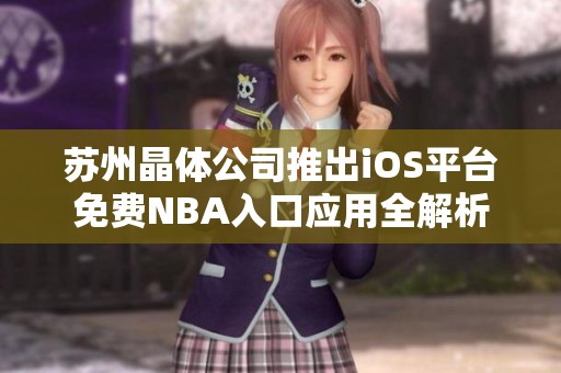 苏州晶体公司推出iOS平台免费NBA入口应用全解析