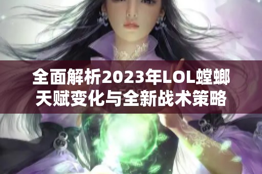 全面解析2023年LOL螳螂天赋变化与全新战术策略