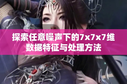 探索任意噪声下的7x7x7维数据特征与处理方法