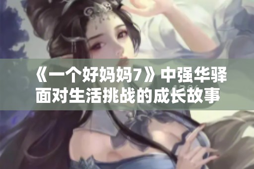 《一个好妈妈7》中强华驿面对生活挑战的成长故事