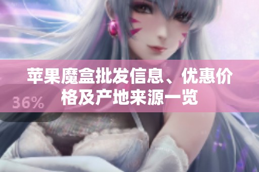苹果魔盒批发信息、优惠价格及产地来源一览