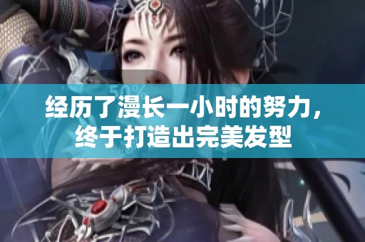 经历了漫长一小时的努力，终于打造出完美发型