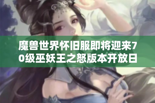 魔兽世界怀旧服即将迎来70级巫妖王之怒版本开放日期公告