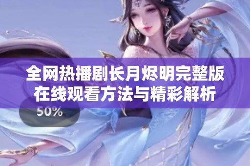 全网热播剧长月烬明完整版在线观看方法与精彩解析