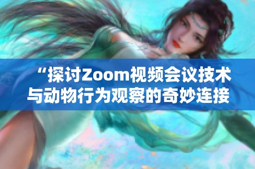 “探讨Zoom视频会议技术与动物行为观察的奇妙连接”