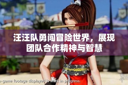 汪汪队勇闯冒险世界，展现团队合作精神与智慧