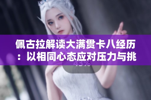 佩古拉解读大满贯卡八经历：以相同心态应对压力与挑战