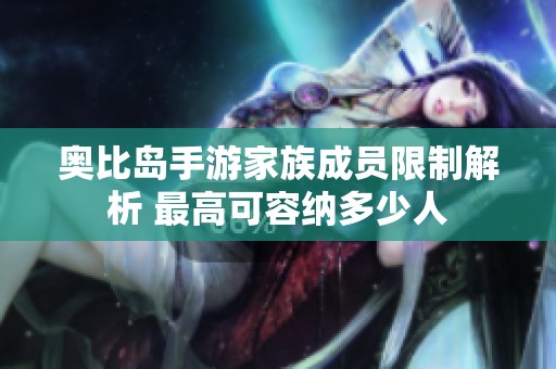 奥比岛手游家族成员限制解析 最高可容纳多少人