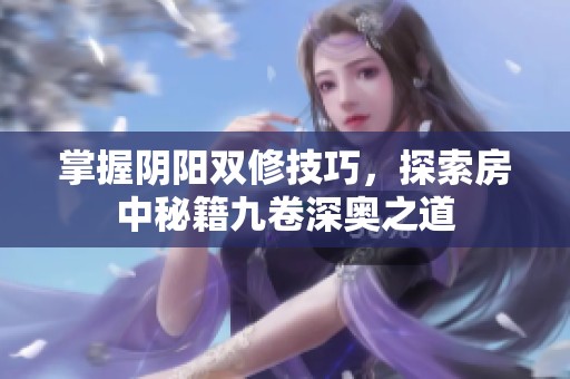 掌握阴阳双修技巧，探索房中秘籍九卷深奥之道