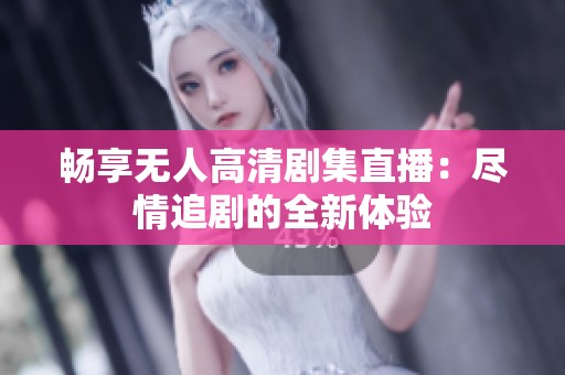畅享无人高清剧集直播：尽情追剧的全新体验