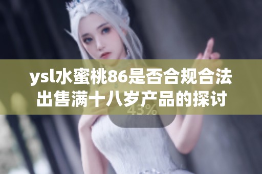 ysl水蜜桃86是否合规合法出售满十八岁产品的探讨