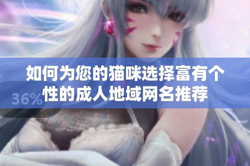如何为您的猫咪选择富有个性的成人地域网名推荐