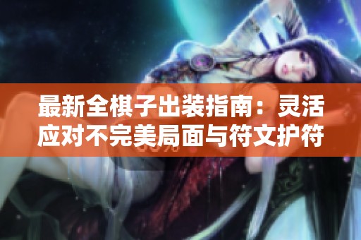 最新全棋子出装指南：灵活应对不完美局面与符文护符搭配