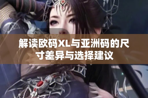 解读欧码XL与亚洲码的尺寸差异与选择建议