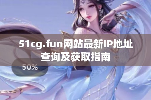 51cg.fun网站最新IP地址查询及获取指南