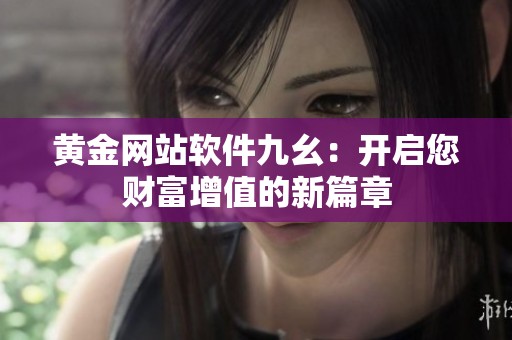 黄金网站软件九幺：开启您财富增值的新篇章