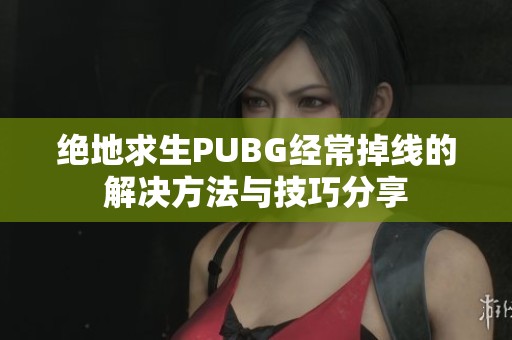绝地求生PUBG经常掉线的解决方法与技巧分享