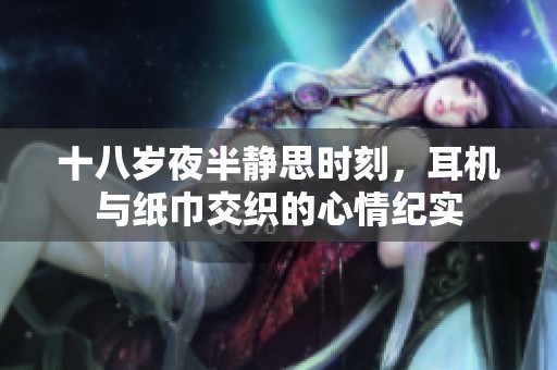 十八岁夜半静思时刻，耳机与纸巾交织的心情纪实