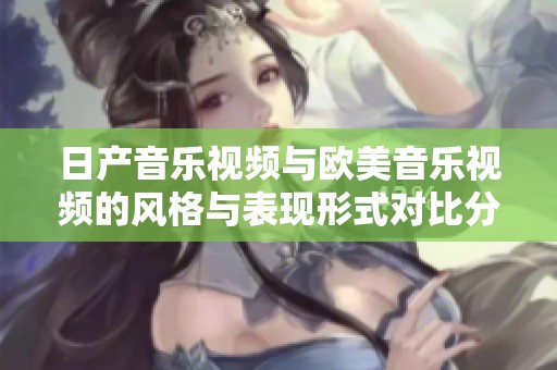 日产音乐视频与欧美音乐视频的风格与表现形式对比分析