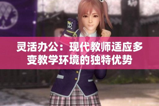 灵活办公：现代教师适应多变教学环境的独特优势