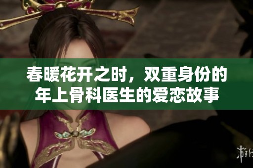 春暖花开之时，双重身份的年上骨科医生的爱恋故事